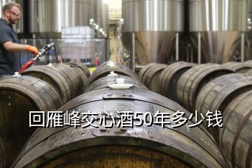 回雁峰交心酒50年多少錢