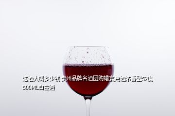 這酒大概多少錢 貴州品牌名酒團購婚宴用酒濃香型52度500ML白金酒