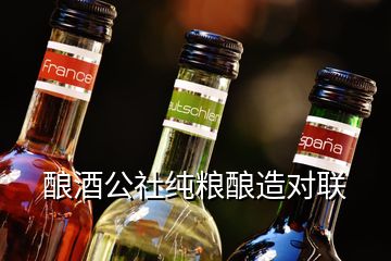 釀酒公社純糧釀造對聯(lián)