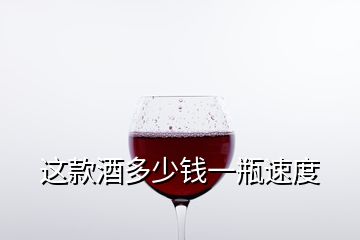 這款酒多少錢一瓶速度