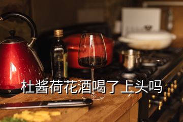 杜醬荷花酒喝了上頭嗎