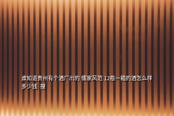 誰知道貴州有個酒廠出的 儒家風范 12瓶一箱的酒怎么樣多少錢  搜