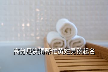 高分懸賞請(qǐng)幫忙黃姓男孩起名