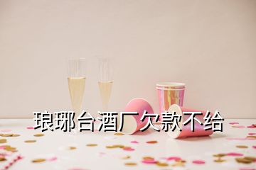 瑯琊臺酒廠欠款不給