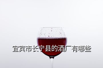 宜賓市長(zhǎng)寧縣的酒廠(chǎng)有哪些