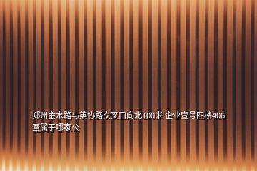 鄭州金水路與英協(xié)路交叉口向北100米 企業(yè)壹號四樓406室屬于哪家公