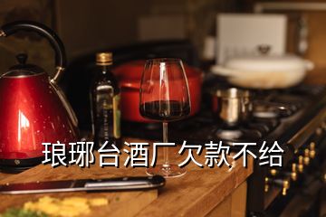 瑯琊臺酒廠欠款不給