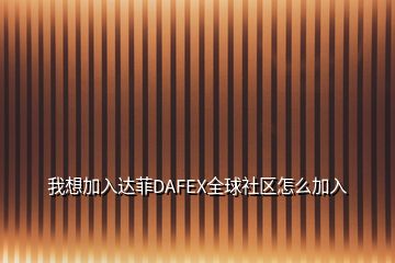 我想加入達菲DAFEX全球社區(qū)怎么加入