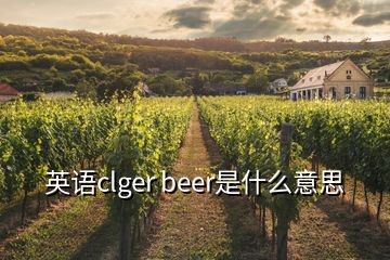 英語clger beer是什么意思