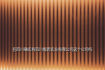 在四川確實(shí)有四川般若實(shí)業(yè)有限公司這個(gè)公司嗎