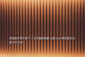 想請(qǐng)高手幫忙看下 十五年醬香典藏 53度1826 賴貢酒 的價(jià)格 為什么在