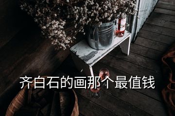 齊白石的畫那個最值錢