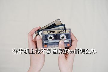 在手機(jī)上找不到自家的wifi怎么辦