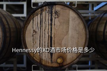 Hennessy的XO酒市場價格是多少