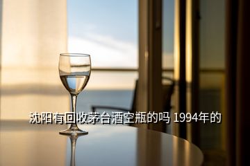 沈陽有回收茅臺(tái)酒空瓶的嗎 1994年的