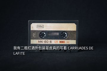 我有二瓶紅酒外包裝是皮具的寫(xiě)著 CARRUADES DE LAFITE