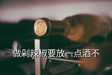 做剁辣椒要放一點酒不