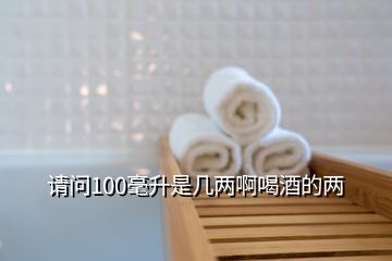 請問100毫升是幾兩啊喝酒的兩