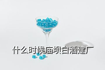 什么時(shí)候廟壩白酒建廠