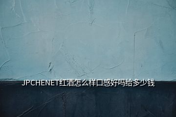 JPCHENET紅酒怎么樣口感好嗎給多少錢