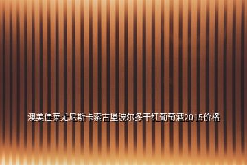 澳美佳萊尤尼斯卡索古堡波爾多干紅葡萄酒2015價格