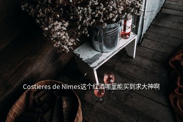 Costieres de Nimes這個紅酒哪里能買到求大神啊