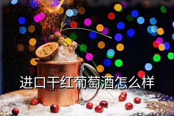 進口干紅葡萄酒怎么樣