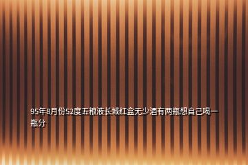 95年8月份52度五糧液長(zhǎng)城紅盒無少酒有兩瓶想自己喝一瓶分