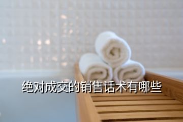 絕對(duì)成交的銷售話術(shù)有哪些