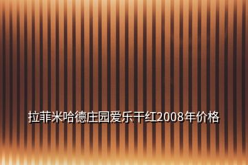 拉菲米哈德莊園愛樂干紅2008年價格