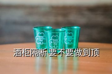 酒柜隔斷 要不要做到頂