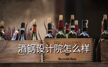 酒鋼設(shè)計院怎么樣