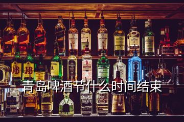 青島啤酒節(jié)什么時間結(jié)束