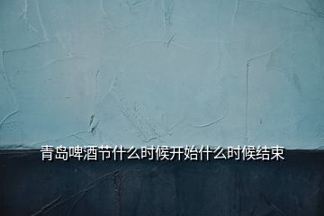 青島啤酒節(jié)什么時候開始什么時候結(jié)束