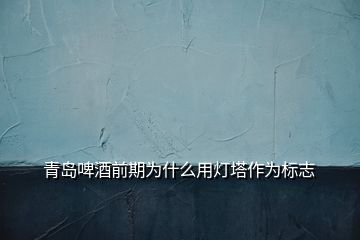 青島啤酒前期為什么用燈塔作為標(biāo)志