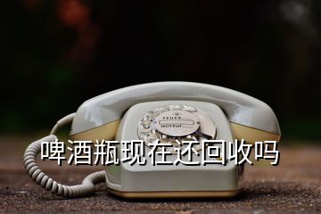 啤酒瓶現(xiàn)在還回收嗎