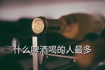 什么啤酒喝的人最多