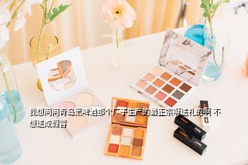 我想問問青島黑啤酒那個廠子生產的最正宗啊送禮的啊 不想送成假冒