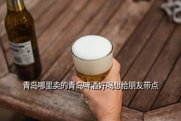 青島哪里賣的青島啤酒好喝想給朋友帶點