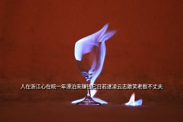 人在浙江心在皖一年漂泊來賺錢它日若遂凌云志敢笑老板不丈夫