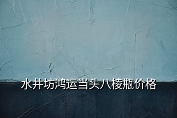 水井坊鴻運當頭八棱瓶價格