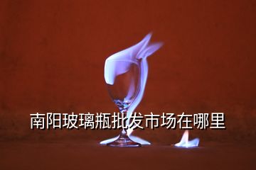 南陽(yáng)玻璃瓶批發(fā)市場(chǎng)在哪里