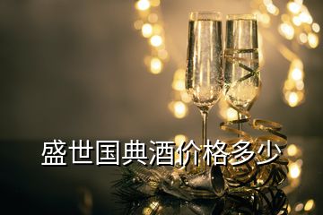 盛世國典酒價格多少