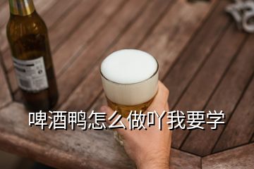 啤酒鴨怎么做吖我要學(xué)