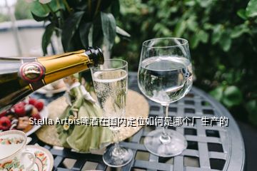 Stella Artois啤酒在國內(nèi)定位如何是哪個(gè)廠生產(chǎn)的