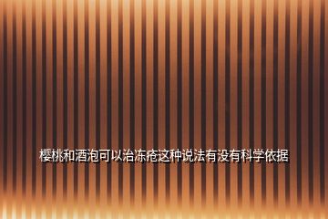 櫻桃和酒泡可以治凍瘡這種說(shuō)法有沒(méi)有科學(xué)依據(jù)