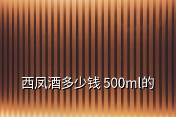 西鳳酒多少錢 500ml的