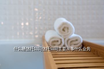 什么是信托公司信托公司主要從事什么業(yè)務(wù)