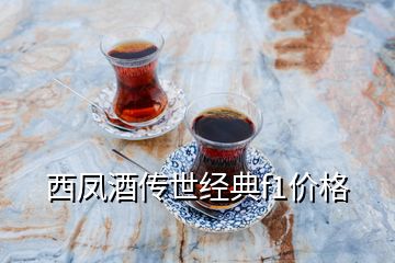 西鳳酒傳世經(jīng)典f1價(jià)格