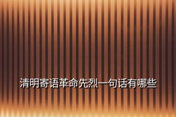 清明寄語革命先烈一句話有哪些